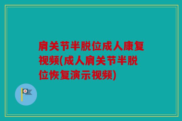 肩关节半脱位成人康复视频(成人肩关节半脱位恢复演示视频) 肩关节半脱位成人康复视频(成人肩关节半脱位恢复演示视频)