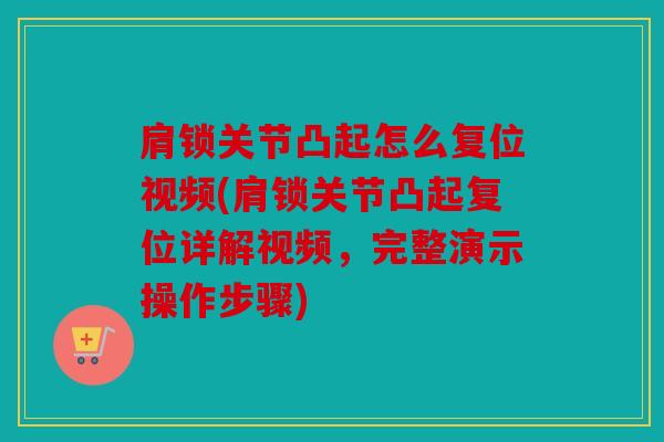 肩锁关节凸起怎么复位视频(肩锁关节凸起复位详解视频,完整演示操作步骤) 肩锁关节凸起怎么复位视频(肩锁关节凸起复位详解视频,完整演示操作步骤)