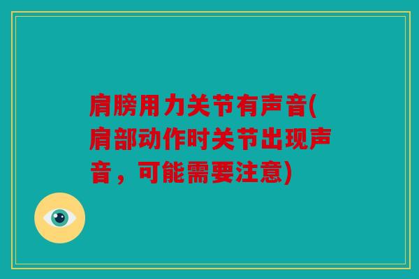 肩膀用力关节有声音(肩部动作时关节出现声音,可能需要注意) 肩膀用力关节有声音(肩部动作时关节出现声音,可能需要注意)