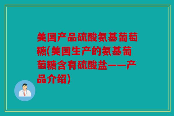 美国产品硫酸氨基葡萄糖(美国生产的氨基葡萄糖含有硫酸盐——产品介绍) 美国产品硫酸氨基葡萄糖(美国生产的氨基葡萄糖含有硫酸盐——产品介绍)