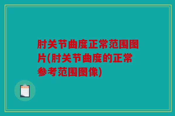 肘关节曲度正常范围图片(肘关节曲度的正常参考范围图像) 肘关节曲度正常范围图片(肘关节曲度的正常参考范围图像)