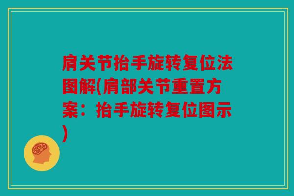 肩关节抬手旋转复位法图解(肩部关节重置方案：抬手旋转复位图示)