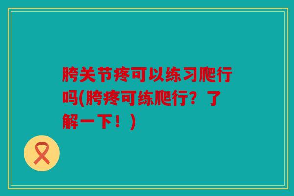 胯关节疼可以练习爬行吗(胯疼可练爬行？了解一下！)