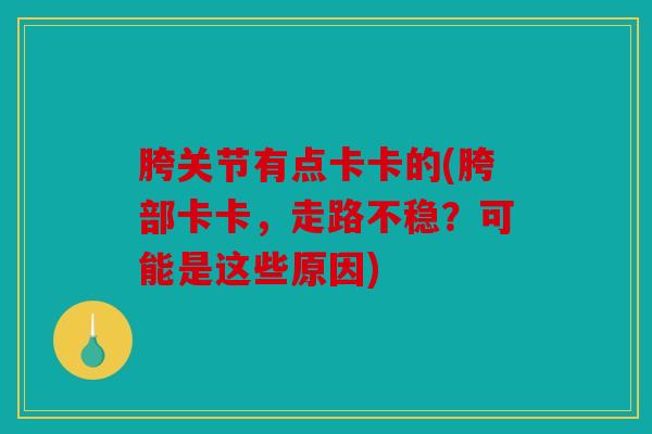 胯关节有点卡卡的(胯部卡卡，走路不稳？可能是这些原因)