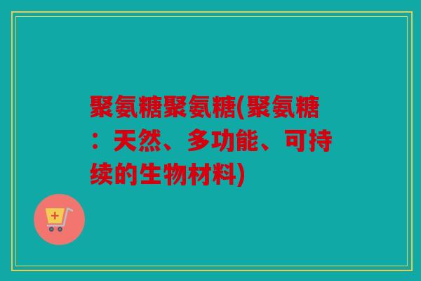 聚氨糖聚氨糖(聚氨糖：天然、多功能、可持续的生物材料)