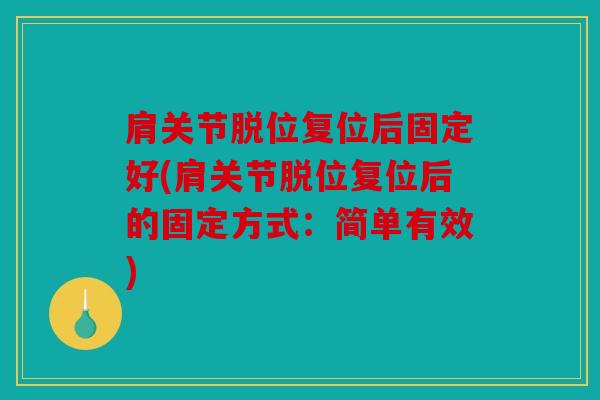肩关节脱位复位后固定好(肩关节脱位复位后的固定方式:简单有效) 肩关节脱位复位后固定好(肩关节脱位复位后的固定方式:简单有效)