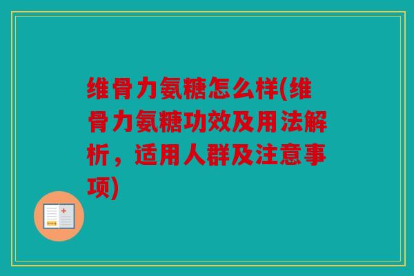 维骨力氨糖怎么样(维骨力氨糖功效及用法解析,适用人群及注意事项) 维骨力氨糖怎么样(维骨力氨糖功效及用法解析,适用人群及注意事项)