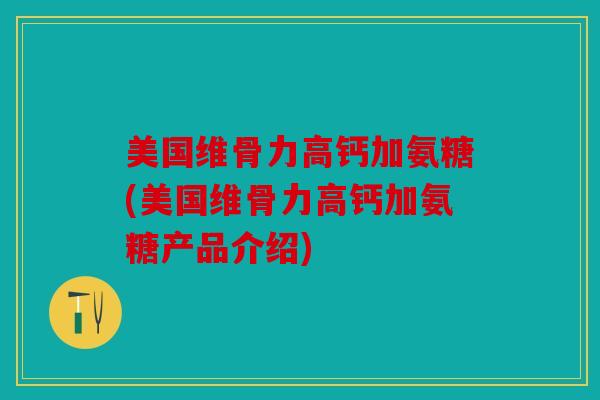 美国维骨力高钙加氨糖(美国维骨力高钙加氨糖产品介绍)