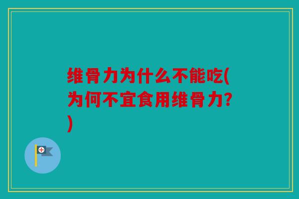 维骨力为什么不能吃(为何不宜食用维骨力?) 维骨力为什么不能吃(为何不宜食用维骨力?)