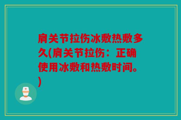 肩关节拉伤冰敷热敷多久(肩关节拉伤:正确使用冰敷和热敷时间。) 肩关节拉伤冰敷热敷多久(肩关节拉伤:正确使用冰敷和热敷时间。)