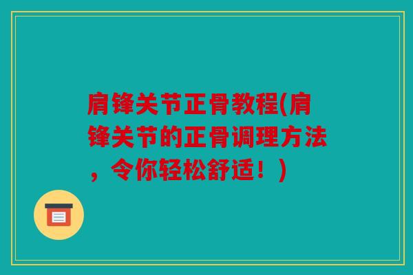 肩锋关节正骨教程(肩锋关节的正骨调理方法,令你轻松舒适!) 肩锋关节正骨教程(肩锋关节的正骨调理方法,令你轻松舒适!)