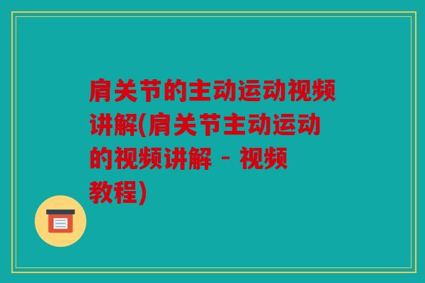 肩关节的主动运动视频讲解(肩关节主动运动的视频讲解 - 视频教程) 肩关节的主动运动视频讲解(肩关节主动运动的视频讲解 - 视频教程)