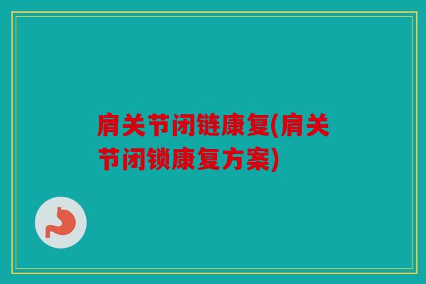 肩关节闭链康复(肩关节闭锁康复方案)