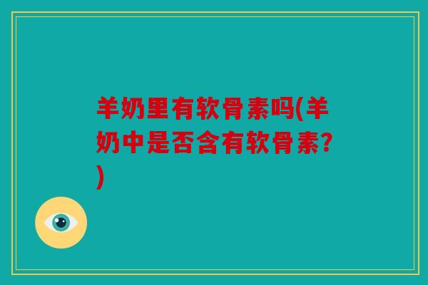 羊奶里有软骨素吗(羊奶中是否含有软骨素？)