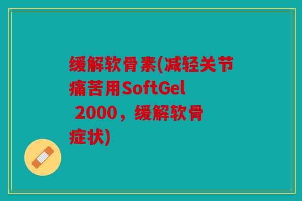 缓解软骨素(减轻关节痛苦用SoftGel 2000,缓解软骨症状) 缓解软骨素(减轻关节痛苦用SoftGel 2000,缓解软骨症状)
