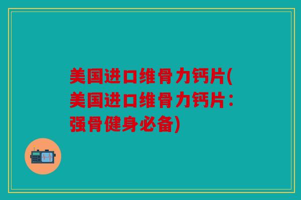 美国进口维骨力钙片(美国进口维骨力钙片：强骨健身必备)