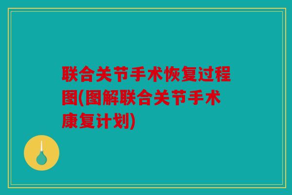 联合关节手术恢复过程图(图解联合关节手术康复计划)