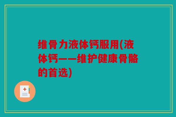 维骨力液体钙服用(液体钙——维护健康骨骼的首选) 维骨力液体钙服用(液体钙——维护健康骨骼的首选)
