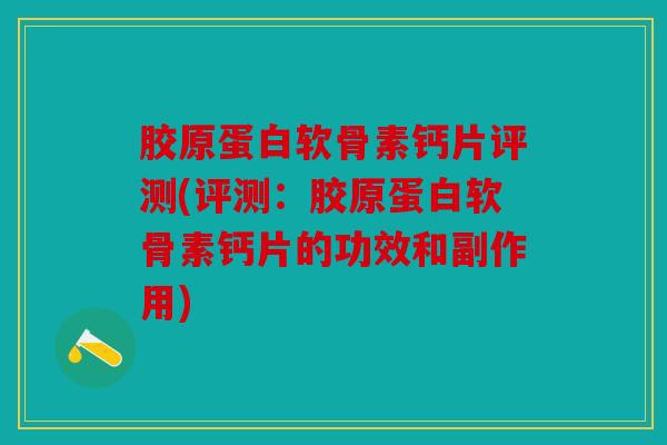 胶原蛋白软骨素钙片评测(评测:胶原蛋白软骨素钙片的功效和副作用) 胶原蛋白软骨素钙片评测(评测:胶原蛋白软骨素钙片的功效和副作用)