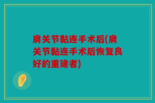 肩关节黏连手术后(肩关节黏连手术后恢复良好的重建者) 肩关节黏连手术后(肩关节黏连手术后恢复良好的重建者)