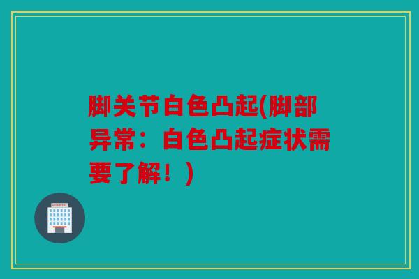 脚关节白色凸起(脚部异常:白色凸起症状需要了解!) 脚关节白色凸起(脚部异常:白色凸起症状需要了解!)