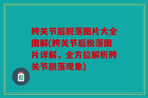 胯关节后脱落图片大全图解(胯关节后脱落图片详解，全方位解析胯关节脱落现象)