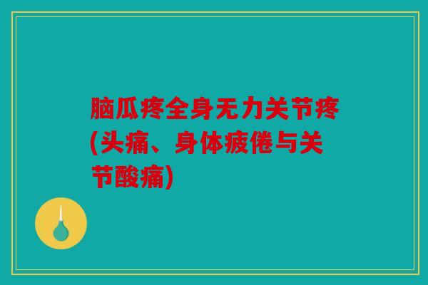 脑瓜疼全身无力关节疼(头痛、身体疲倦与关节酸痛)