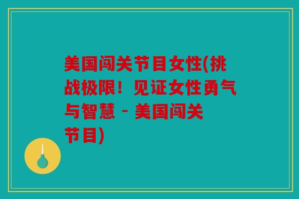 美国闯关节目女性(挑战极限!见证女性勇气与智慧 - 美国闯关节目) 美国闯关节目女性(挑战极限!见证女性勇气与智慧 - 美国闯关节目)
