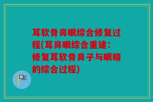 耳软骨鼻眼综合修复过程(耳鼻眼综合重建:修复耳软骨鼻子与眼睛的综合过程) 耳软骨鼻眼综合修复过程(耳鼻眼综合重建:修复耳软骨鼻子与眼睛的综合过程)