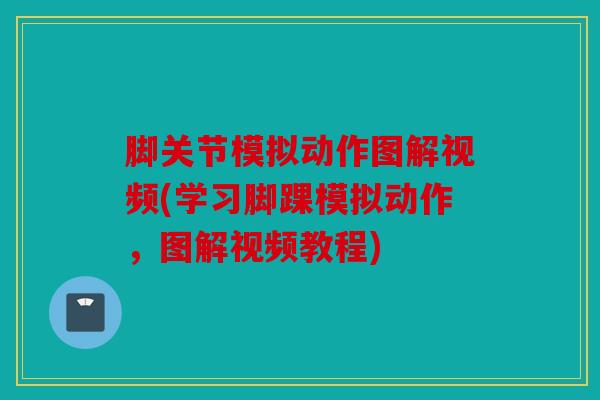 脚关节模拟动作图解视频(学习脚踝模拟动作,图解视频教程) 脚关节模拟动作图解视频(学习脚踝模拟动作,图解视频教程)
