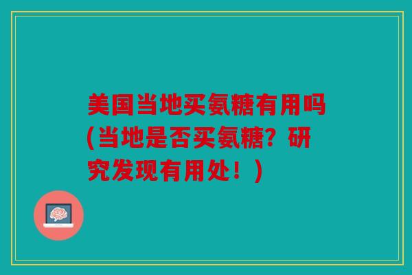 美国当地买氨糖有用吗(当地是否买氨糖?研究发现有用处!) 美国当地买氨糖有用吗(当地是否买氨糖?研究发现有用处!)