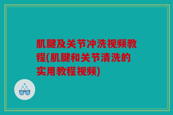 肌腱及关节冲洗视频教程(肌腱和关节清洗的实用教程视频) 肌腱及关节冲洗视频教程(肌腱和关节清洗的实用教程视频)