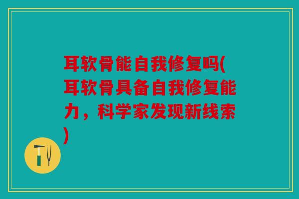 耳软骨能自我修复吗(耳软骨具备自我修复能力，科学家发现新线索)