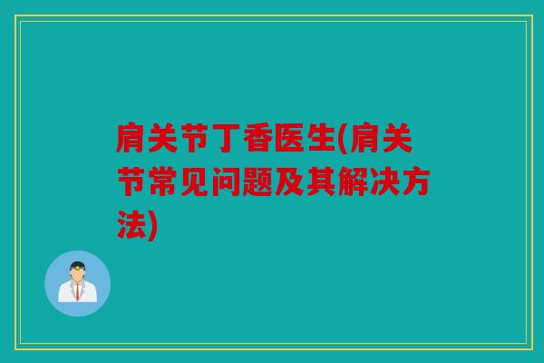 肩关节丁香医生(肩关节常见问题及其解决方法) 肩关节丁香医生(肩关节常见问题及其解决方法)