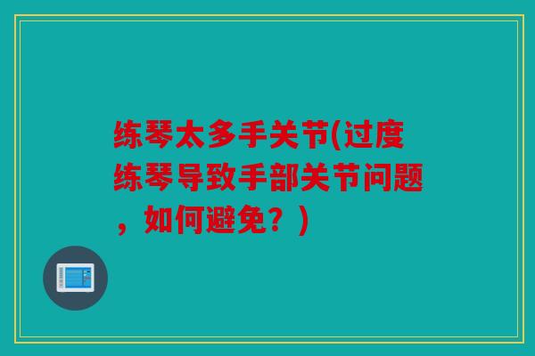 练琴太多手关节(过度练琴导致手部关节问题,如何避免?) 练琴太多手关节(过度练琴导致手部关节问题,如何避免?)