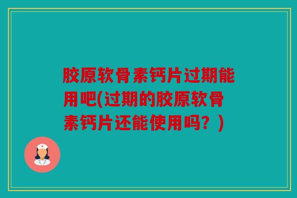 胶原软骨素钙片过期能用吧(过期的胶原软骨素钙片还能使用吗?) 胶原软骨素钙片过期能用吧(过期的胶原软骨素钙片还能使用吗?)