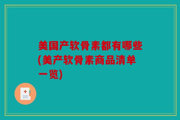 美国产软骨素都有哪些(美产软骨素商品清单一览)