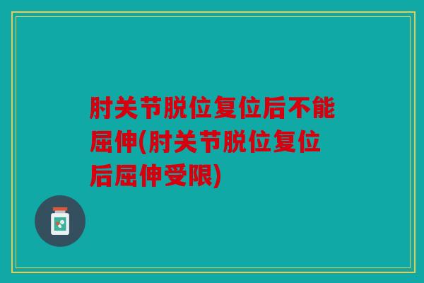 肘关节脱位复位后不能屈伸(肘关节脱位复位后屈伸受限) 肘关节脱位复位后不能屈伸(肘关节脱位复位后屈伸受限)