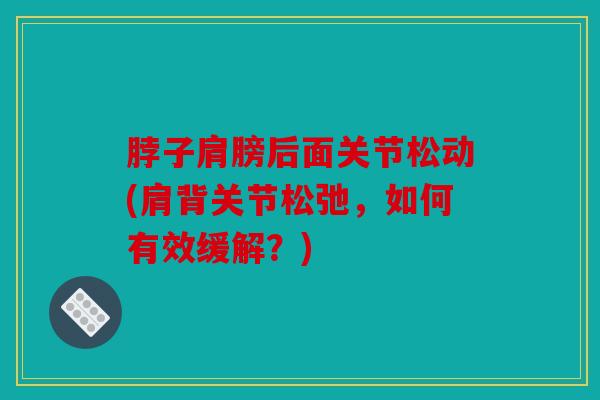 脖子肩膀后面关节松动(肩背关节松弛，如何有效缓解？)