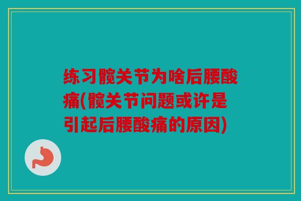 练习髋关节为啥后腰酸痛(髋关节问题或许是引起后腰酸痛的原因) 练习髋关节为啥后腰酸痛(髋关节问题或许是引起后腰酸痛的原因)