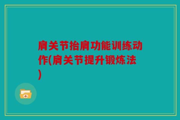 肩关节抬肩功能训练动作(肩关节提升锻炼法) 肩关节抬肩功能训练动作(肩关节提升锻炼法)