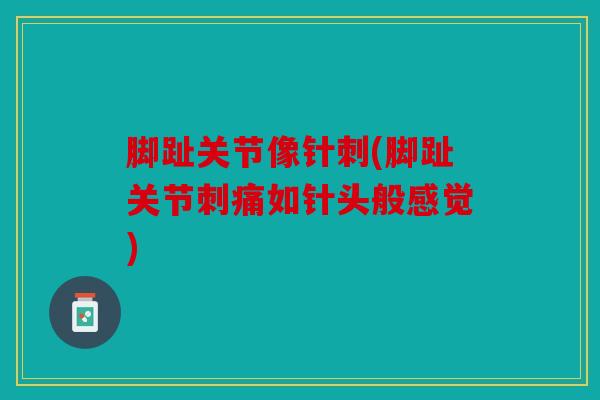 脚趾关节像针刺(脚趾关节刺痛如针头般感觉)