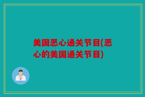 美国恶心通关节目(恶心的美国通关节目) 美国恶心通关节目(恶心的美国通关节目)