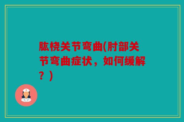 肱桡关节弯曲(肘部关节弯曲症状，如何缓解？)