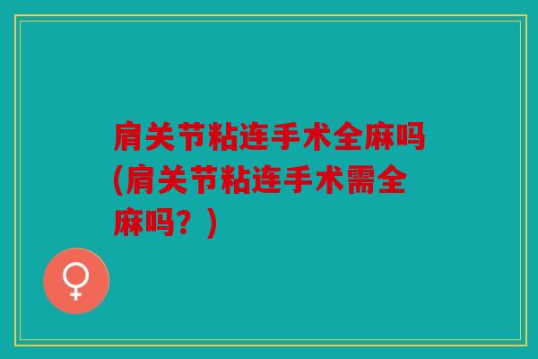 肩关节粘连手术全麻吗(肩关节粘连手术需全麻吗?) 肩关节粘连手术全麻吗(肩关节粘连手术需全麻吗?)