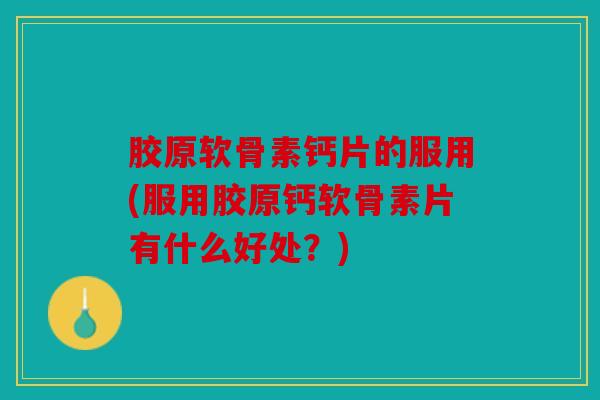 胶原软骨素钙片的服用(服用胶原钙软骨素片有什么好处?) 胶原软骨素钙片的服用(服用胶原钙软骨素片有什么好处?)