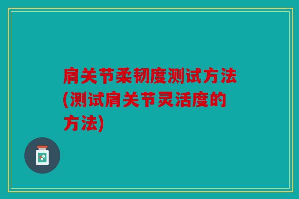 肩关节柔韧度测试方法(测试肩关节灵活度的方法)