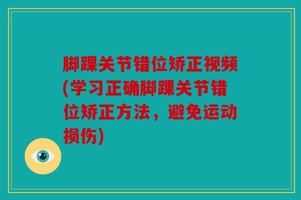 脚踝关节错位矫正视频(学习正确脚踝关节错位矫正方法,避免运动损伤) 脚踝关节错位矫正视频(学习正确脚踝关节错位矫正方法,避免运动损伤)