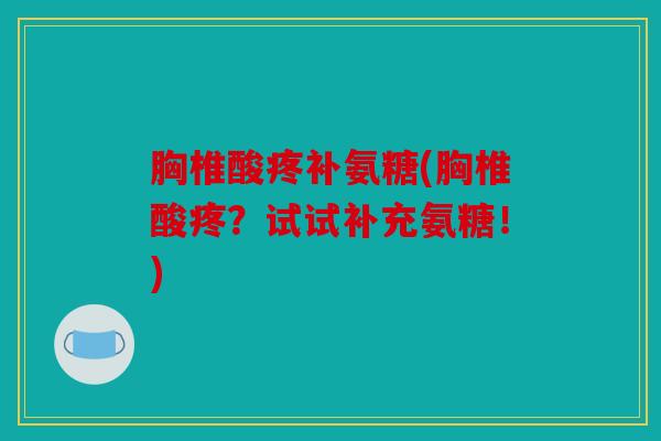 胸椎酸疼补氨糖(胸椎酸疼?试试补充氨糖!) 胸椎酸疼补氨糖(胸椎酸疼?试试补充氨糖!)