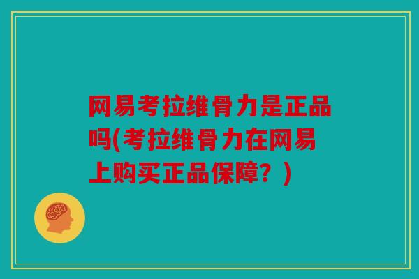 网易考拉维骨力是正品吗(考拉维骨力在网易上购买正品保障？)